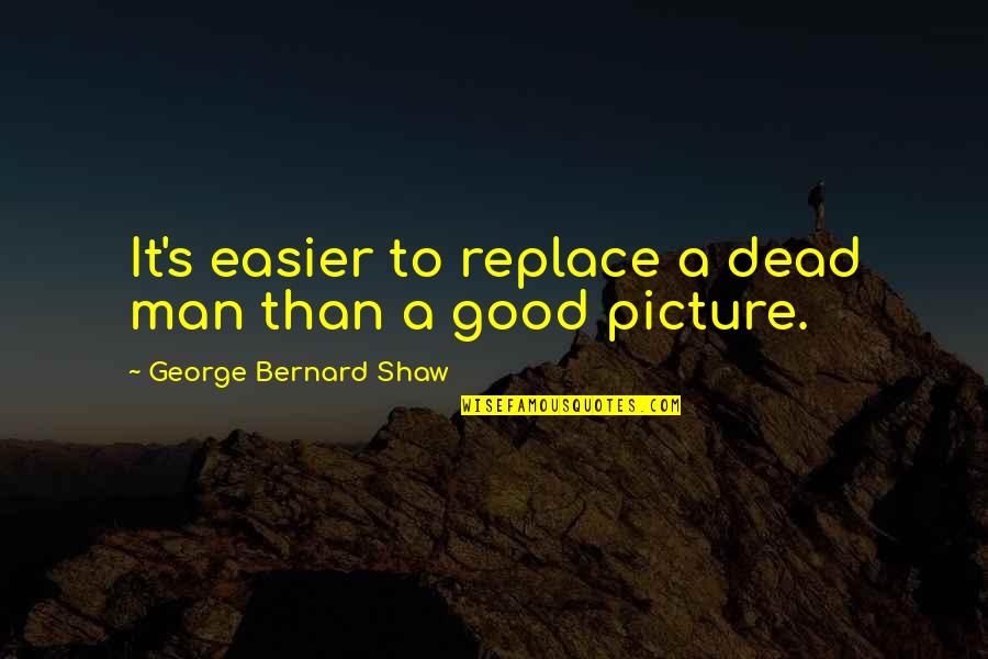 Good Man Picture Quotes By George Bernard Shaw: It's easier to replace a dead man than Good Man Picture Quotes By George Bernard Shaw: It's easier to replace a dead man than