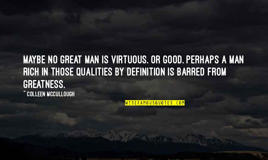 Good Man Qualities Quotes By Colleen McCullough: Maybe no great man is virtuous. Or good. Good Man Qualities Quotes By Colleen McCullough: Maybe no great man is virtuous. Or good.