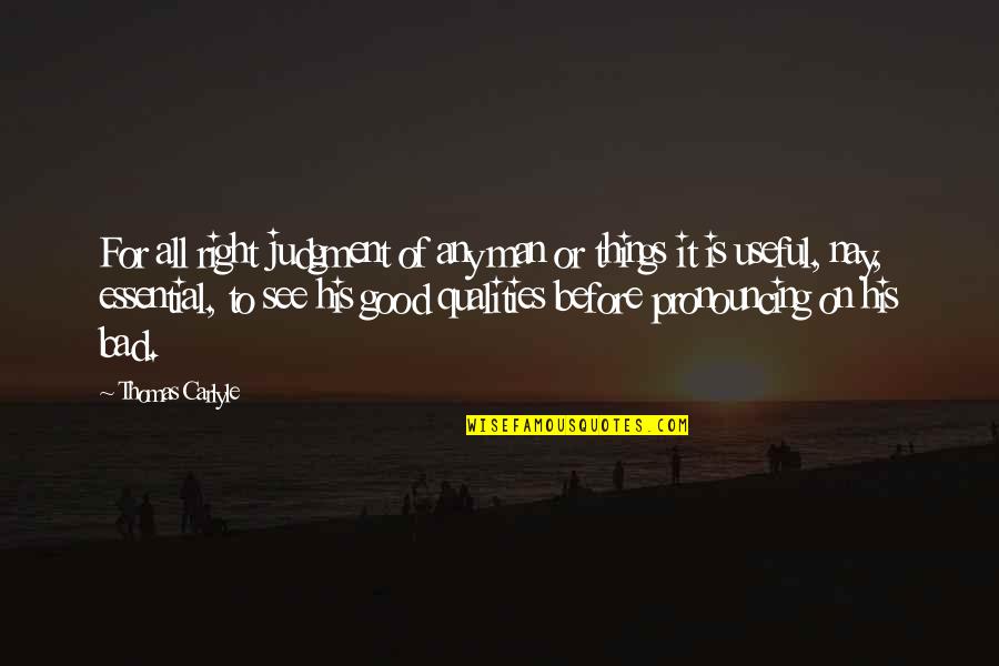 Good Man Qualities Quotes By Thomas Carlyle: For all right judgment of any man or Good Man Qualities Quotes By Thomas Carlyle: For all right judgment of any man or