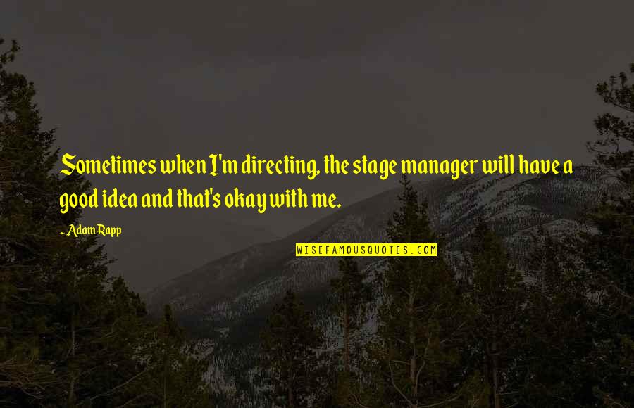 Good Managers Quotes By Adam Rapp: Sometimes when I'm directing, the stage manager will