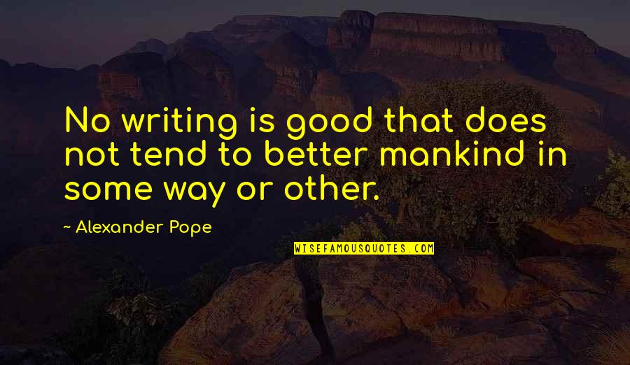 Good Mankind Quotes By Alexander Pope: No writing is good that does not tend