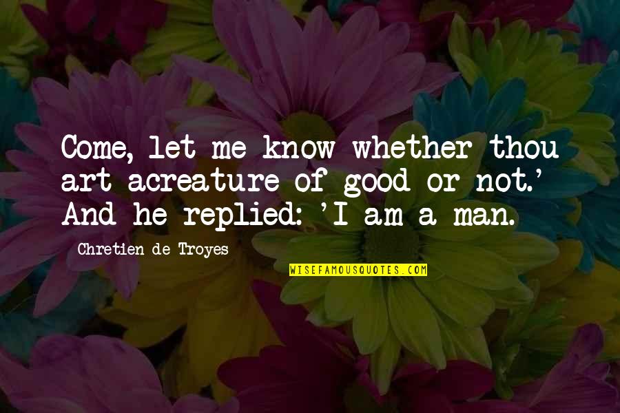 Good Mankind Quotes By Chretien De Troyes: Come, let me know whether thou art acreature
