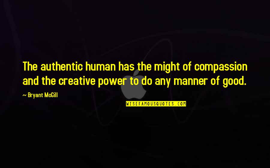 Good Manner Quotes By Bryant McGill: The authentic human has the might of compassion Good Manner Quotes By Bryant McGill: The authentic human has the might of compassion