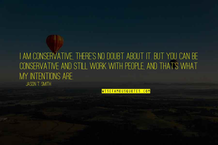 Good Manner Quotes By Jason T. Smith: I am conservative, there's no doubt about it. Good Manner Quotes By Jason T. Smith: I am conservative, there's no doubt about it.