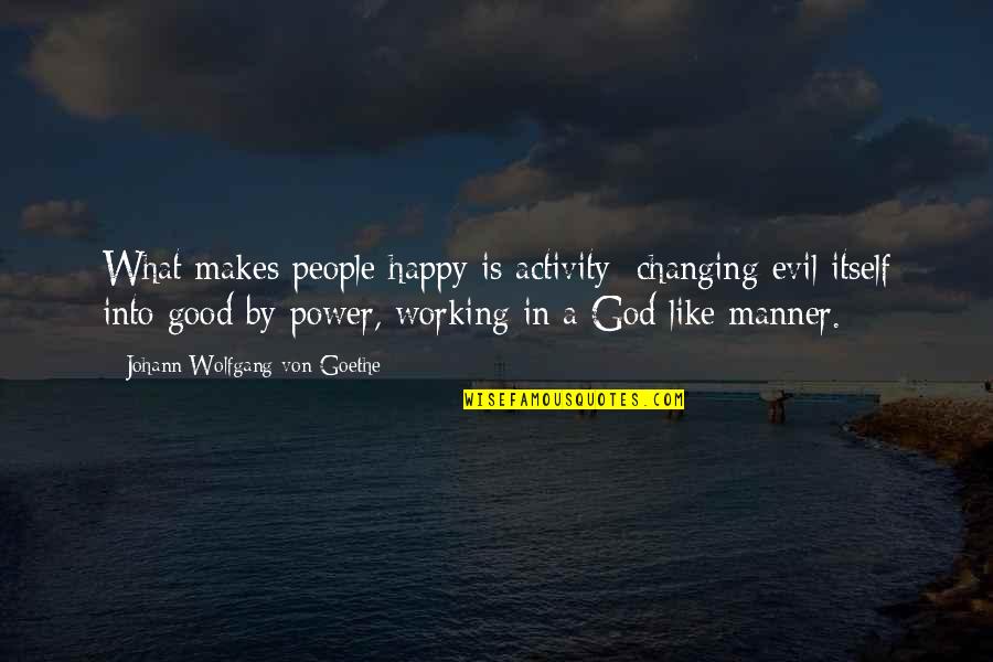 Good Manner Quotes By Johann Wolfgang Von Goethe: What makes people happy is activity; changing evil Good Manner Quotes By Johann Wolfgang Von Goethe: What makes people happy is activity; changing evil