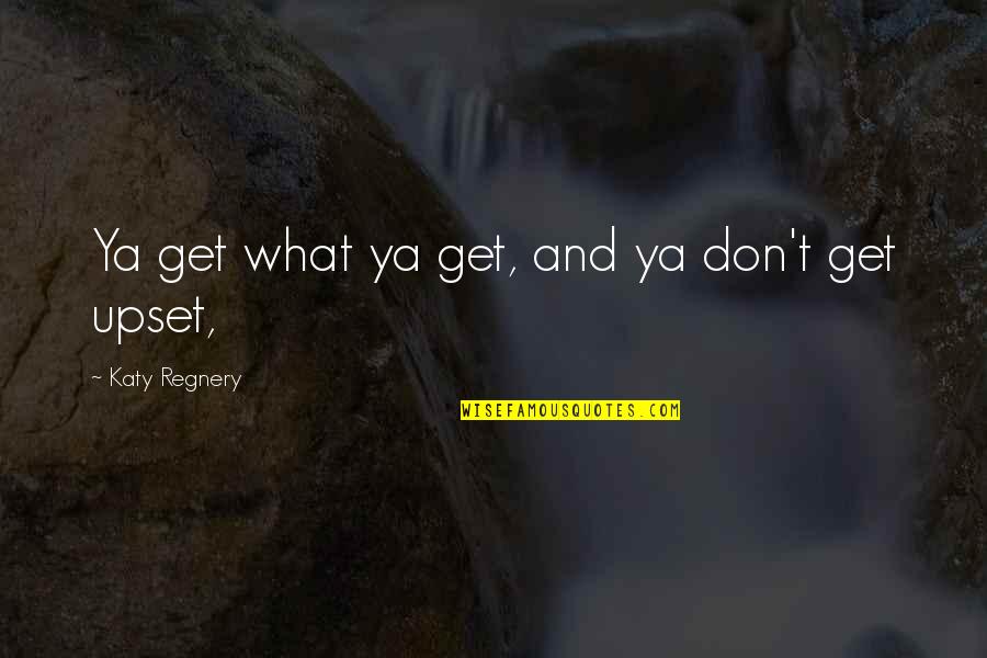 Good Manner Quotes By Katy Regnery: Ya get what ya get, and ya don't