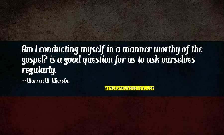 Good Manner Quotes By Warren W. Wiersbe: Am I conducting myself in a manner worthy