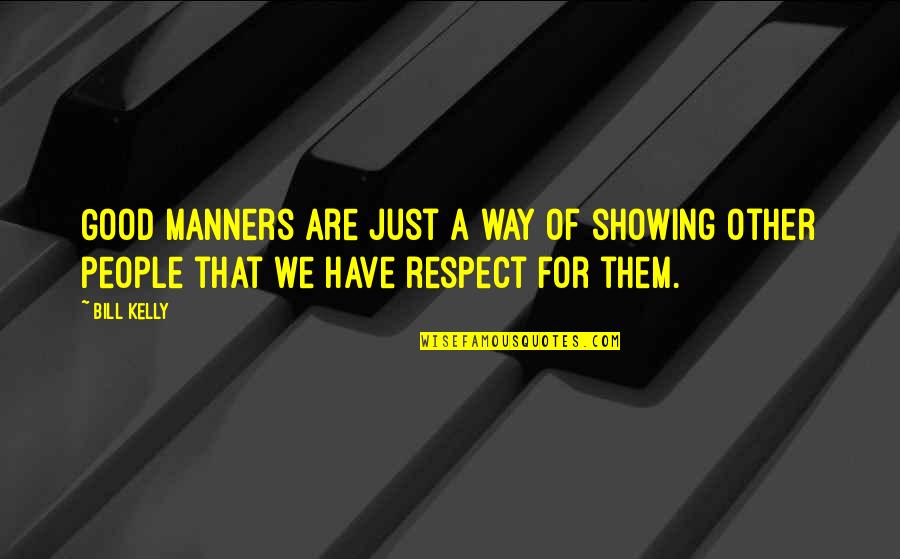 Good Manners And Respect Quotes By Bill Kelly: Good manners are just a way of showing