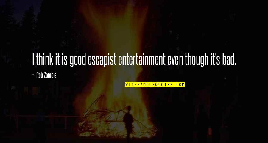 Good Manners Right Conduct Quotes By Rob Zombie: I think it is good escapist entertainment even