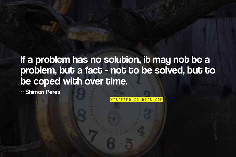 Good Manners Right Conduct Quotes By Shimon Peres: If a problem has no solution, it may