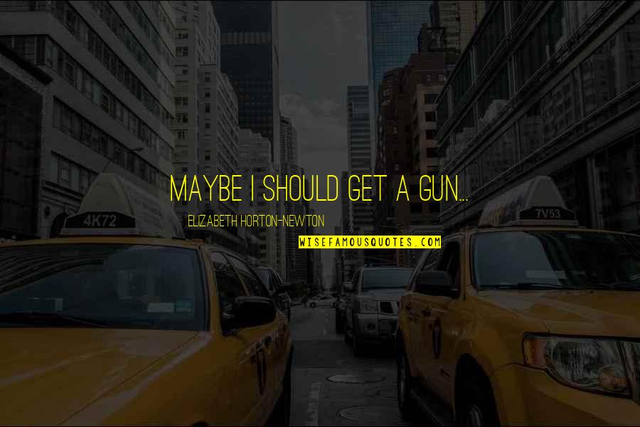 Good Marathon Quotes By Elizabeth Horton-Newton: Maybe I should get a gun...