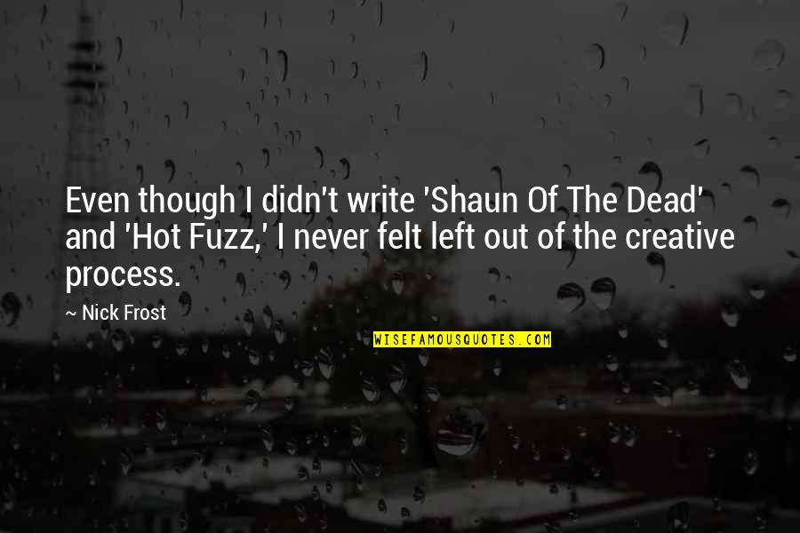 Good Mark Antony Quotes By Nick Frost: Even though I didn't write 'Shaun Of The Good Mark Antony Quotes By Nick Frost: Even though I didn't write 'Shaun Of The