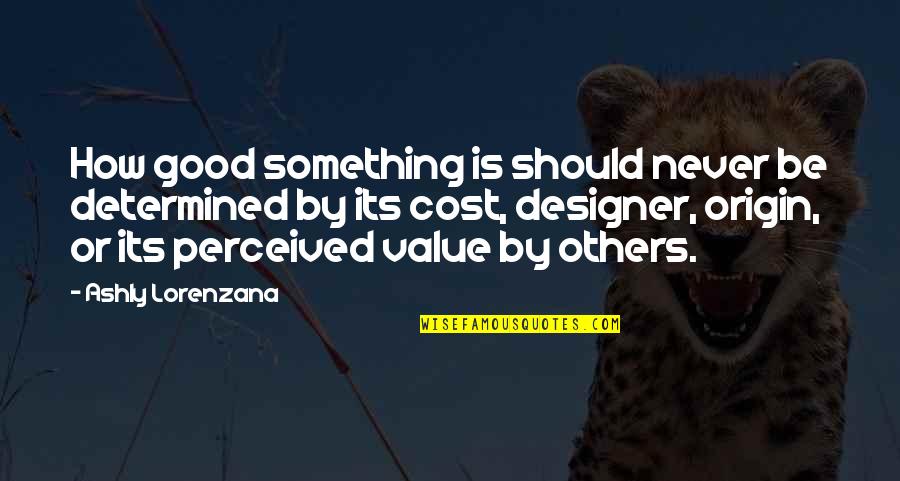 Good Material Quotes By Ashly Lorenzana: How good something is should never be determined