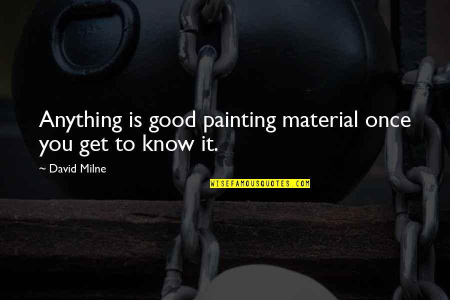 Good Material Quotes By David Milne: Anything is good painting material once you get
