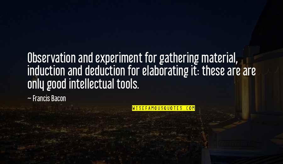 Good Material Quotes By Francis Bacon: Observation and experiment for gathering material, induction and