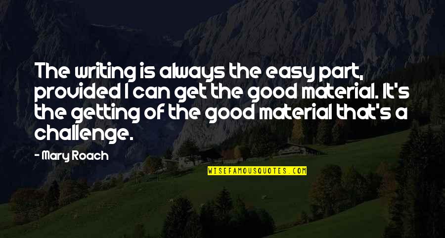 Good Material Quotes By Mary Roach: The writing is always the easy part, provided