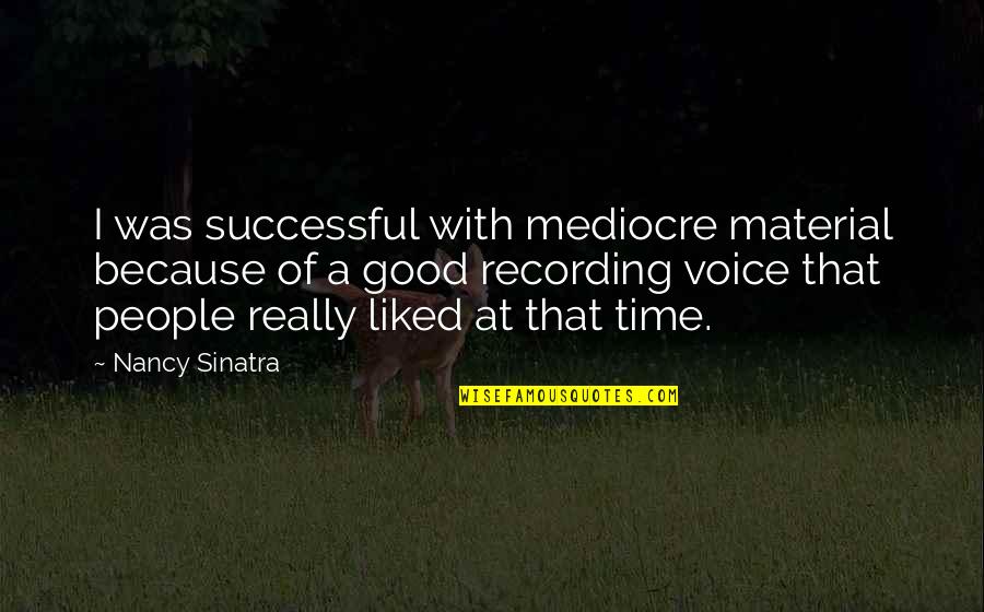 Good Material Quotes By Nancy Sinatra: I was successful with mediocre material because of