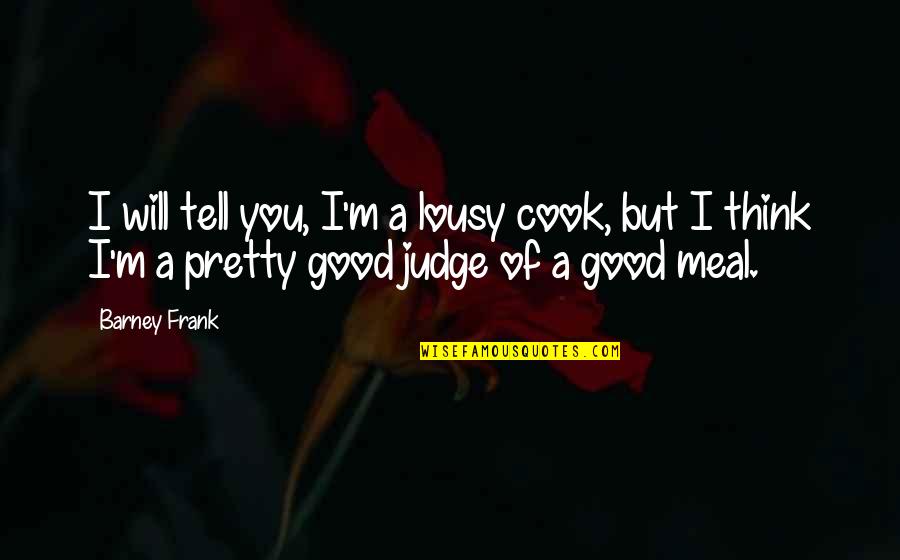 Good Meal Quotes By Barney Frank: I will tell you, I'm a lousy cook,