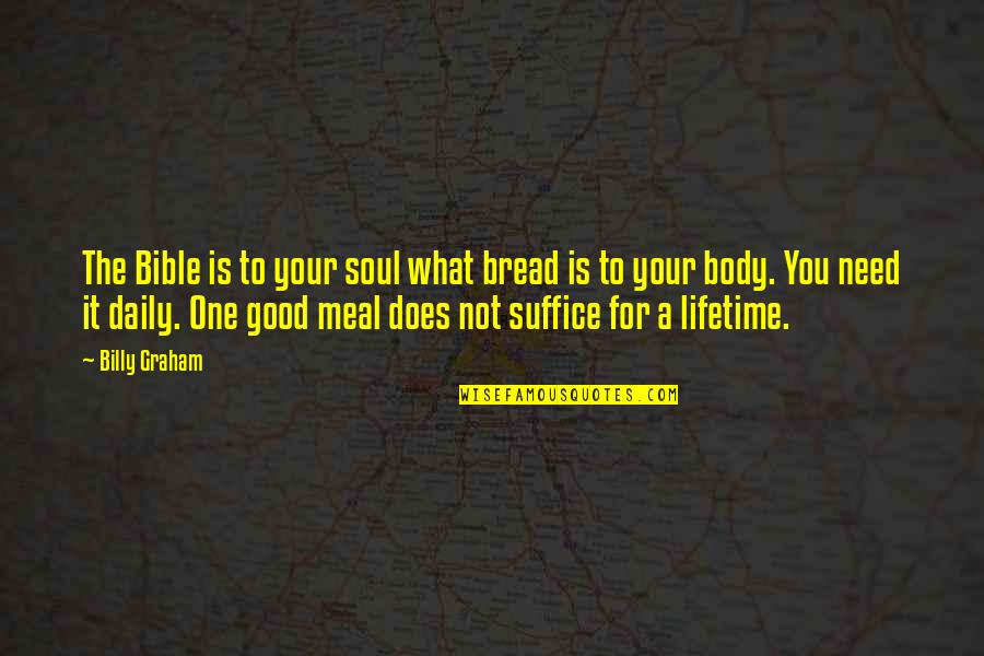 Good Meal Quotes By Billy Graham: The Bible is to your soul what bread