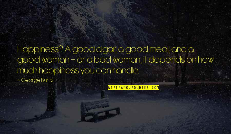 Good Meal Quotes By George Burns: Happiness? A good cigar, a good meal, and