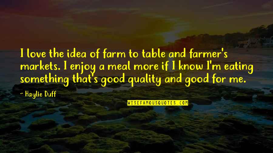 Good Meal Quotes By Haylie Duff: I love the idea of farm to table