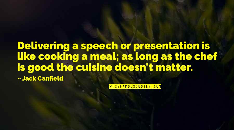 Good Meal Quotes By Jack Canfield: Delivering a speech or presentation is like cooking