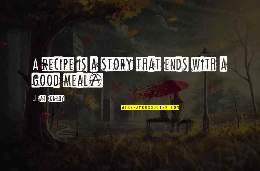 Good Meal Quotes By Pat Conroy: A recipe is a story that ends with