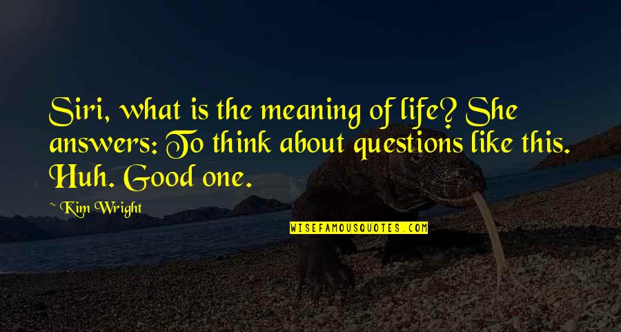 Good Meaning Of Life Quotes By Kim Wright: Siri, what is the meaning of life? She