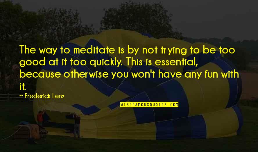 Good Meditation Quotes By Frederick Lenz: The way to meditate is by not trying