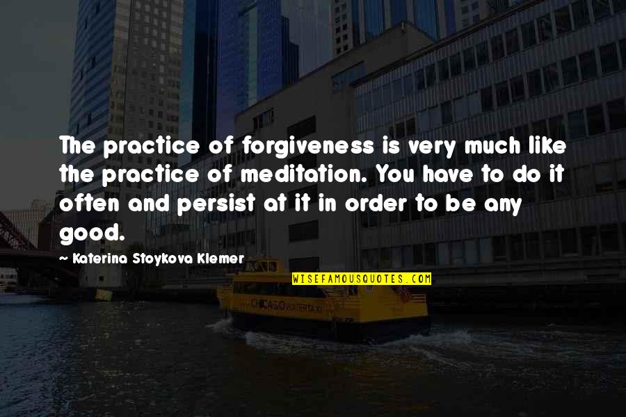 Good Meditation Quotes By Katerina Stoykova Klemer: The practice of forgiveness is very much like