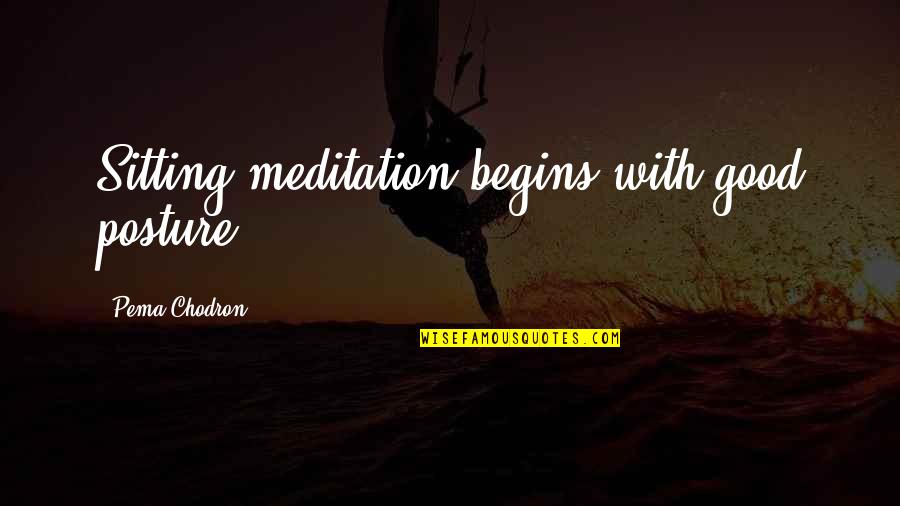 Good Meditation Quotes By Pema Chodron: Sitting meditation begins with good posture.