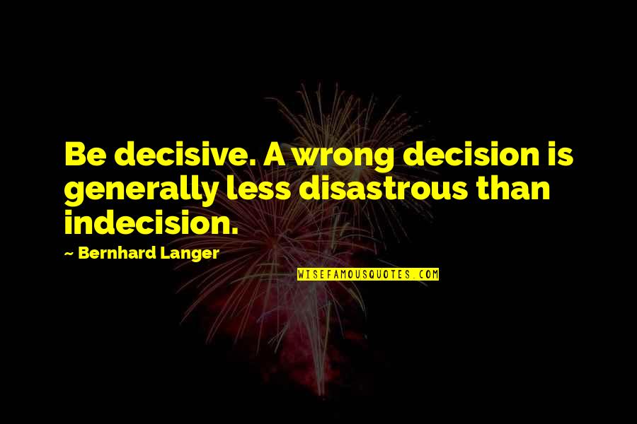 Good Memories And Friends Quotes By Bernhard Langer: Be decisive. A wrong decision is generally less