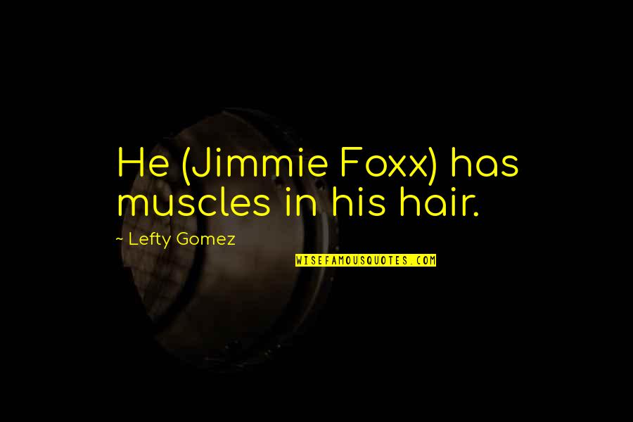 Good Memories And Friends Quotes By Lefty Gomez: He (Jimmie Foxx) has muscles in his hair.