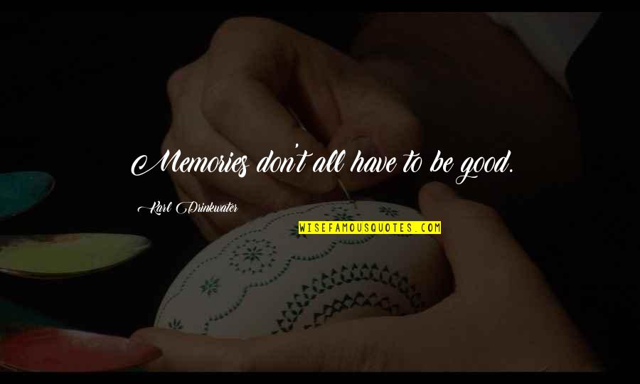 Good Memories Quotes By Karl Drinkwater: Memories don't all have to be good.