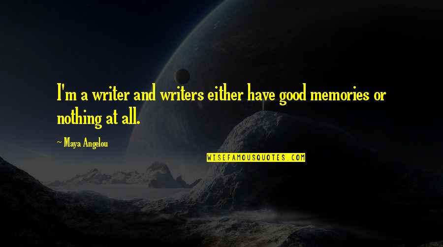 Good Memories Quotes By Maya Angelou: I'm a writer and writers either have good