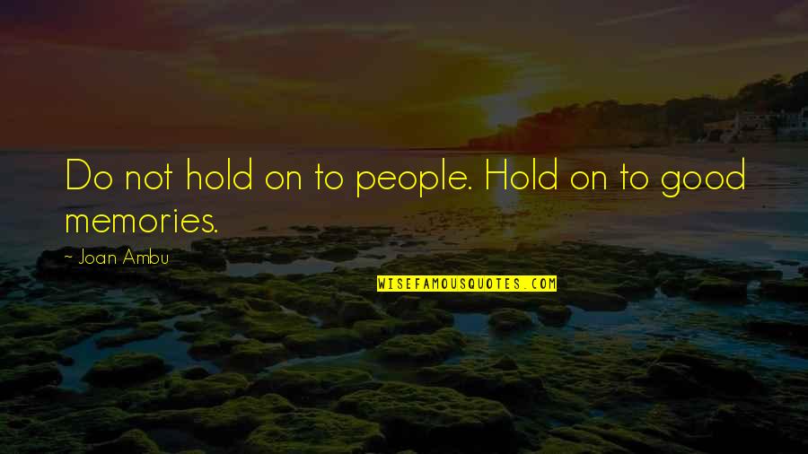 Good Memories With You Quotes By Joan Ambu: Do not hold on to people. Hold on