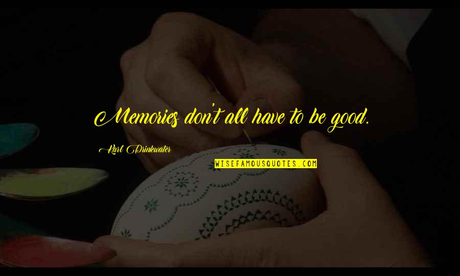 Good Memories With You Quotes By Karl Drinkwater: Memories don't all have to be good.