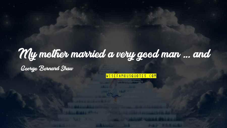 Good Men Quotes By George Bernard Shaw: My mother married a very good man ...