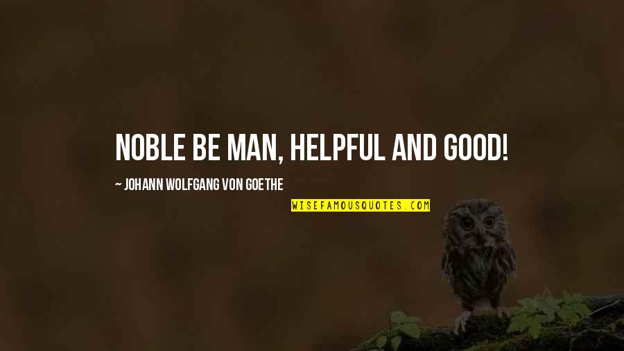 Good Men Quotes By Johann Wolfgang Von Goethe: Noble be man, helpful and good!