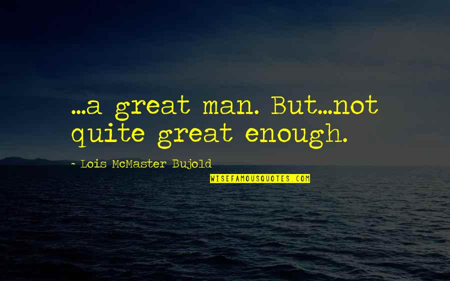 Good Men Quotes By Lois McMaster Bujold: ...a great man. But...not quite great enough.