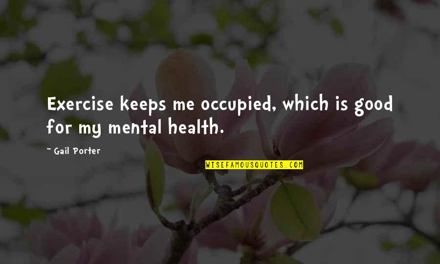 Good Mental Health Quotes By Gail Porter: Exercise keeps me occupied, which is good for