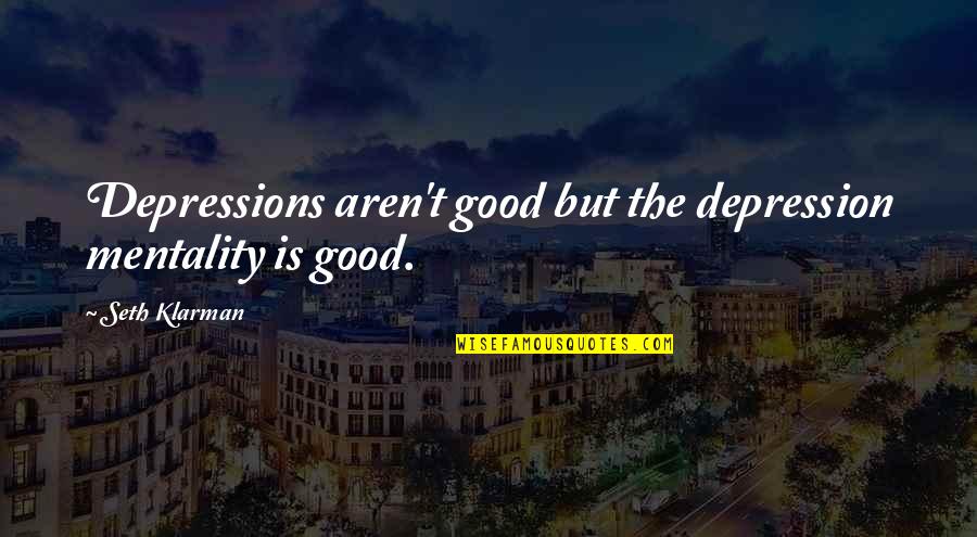 Good Mentality Quotes By Seth Klarman: Depressions aren't good but the depression mentality is