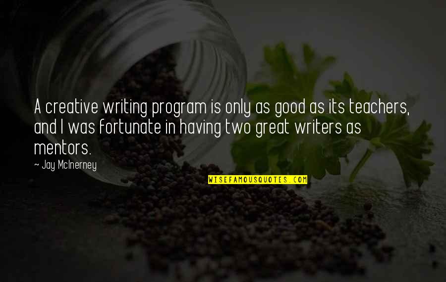 Good Mentors Quotes By Jay McInerney: A creative writing program is only as good Good Mentors Quotes By Jay McInerney: A creative writing program is only as good