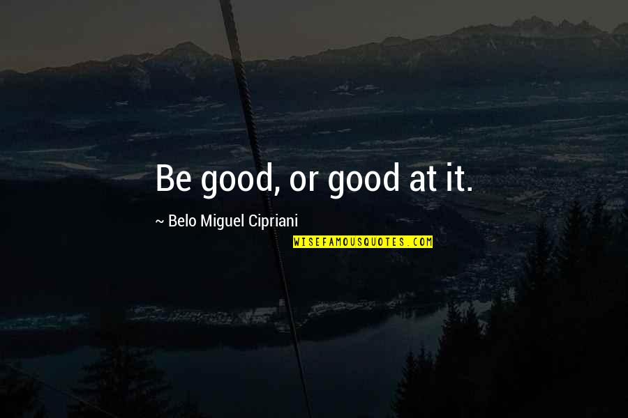 Good Miguel Quotes By Belo Miguel Cipriani: Be good, or good at it.