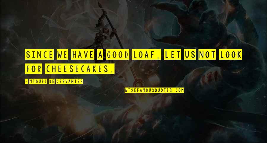 Good Miguel Quotes By Miguel De Cervantes: Since we have a good loaf, let us