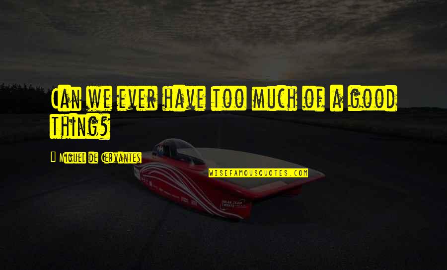 Good Miguel Quotes By Miguel De Cervantes: Can we ever have too much of a