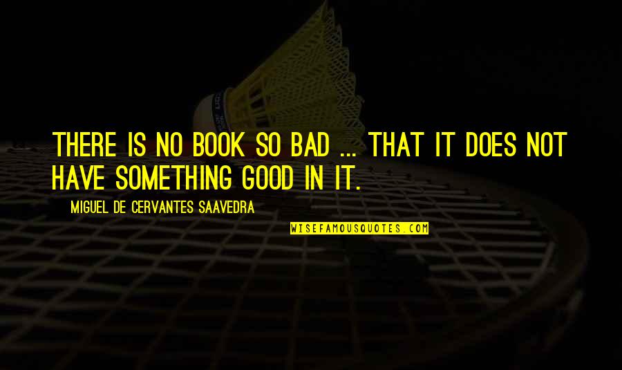 Good Miguel Quotes By Miguel De Cervantes Saavedra: There is no book so bad ... that