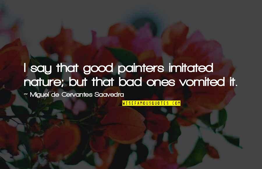 Good Miguel Quotes By Miguel De Cervantes Saavedra: I say that good painters imitated nature; but