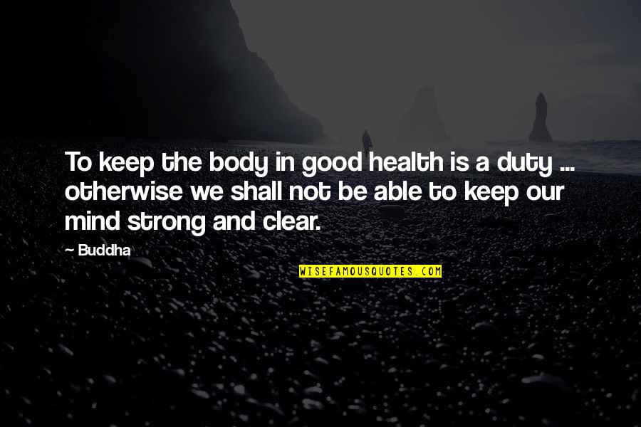 Good Mind In Good Body Quotes By Buddha: To keep the body in good health is