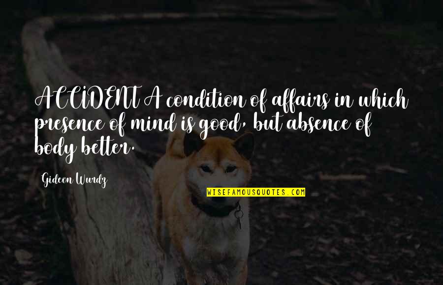 Good Mind In Good Body Quotes By Gideon Wurdz: ACCIDENT A condition of affairs in which presence